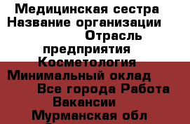 Медицинская сестра › Название организации ­ Linline › Отрасль предприятия ­ Косметология › Минимальный оклад ­ 25 000 - Все города Работа » Вакансии   . Мурманская обл.,Оленегорск г.